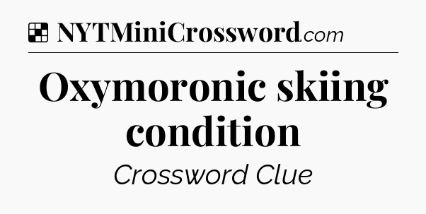 Solution: Oxymoronic skiing condition - NYT Crossword