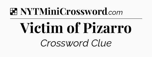 Solution: Victim of Pizarro - NYT Crossword