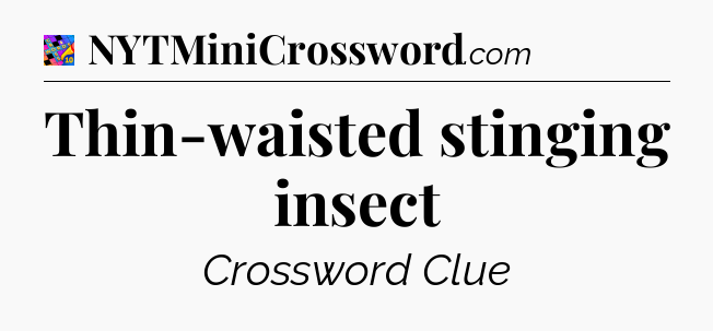 Thin-waisted stinging insect Crossword Clue