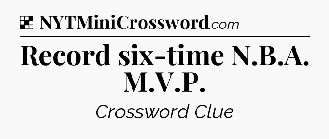 Solution: Record six-time N.B.A. M.V.P - NYT Crossword