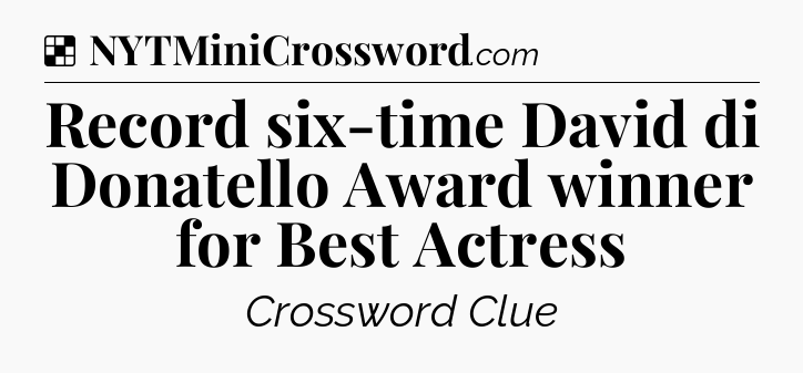 Solution: Record six-time David di Donatello Award winner for Best Actress - NYT Crossword
