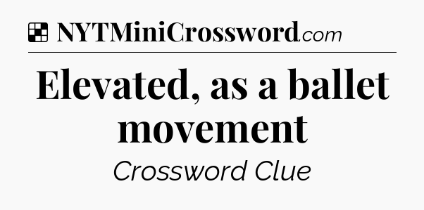 Solution: Elevated, as a ballet movement - NYT Crossword