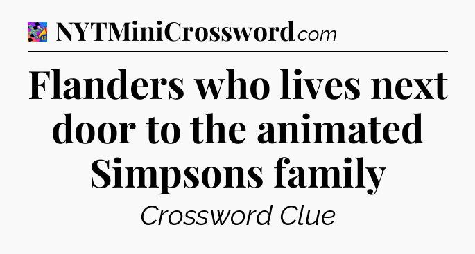 Flanders who lives next door to the animated Simpsons family Crossword Clue