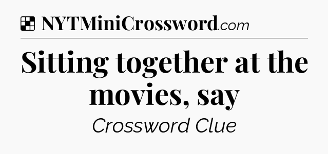Solution: Sitting together at the movies, say - NYT Crossword