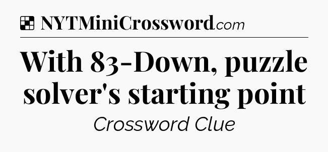 Solution: With 83-Down, puzzle solver's starting point - NYT Crossword