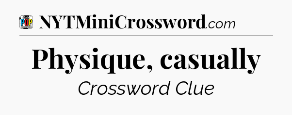 Physique, casually Crossword Clue