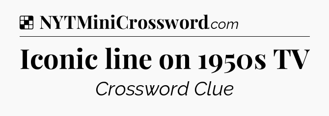 Solution: Iconic line on 1950s TV - NYT Crossword