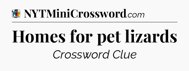 Homes for pet lizards Crossword Clue