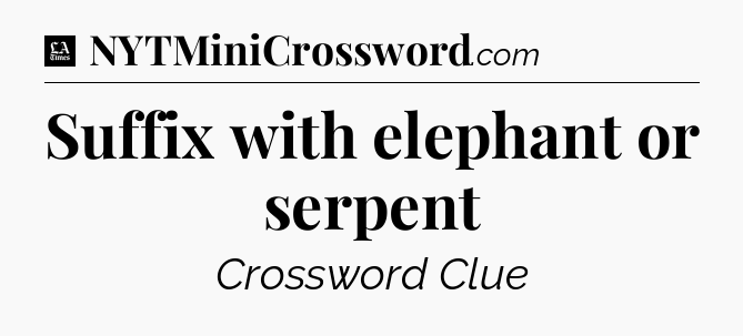 Suffix with elephant or serpent - LA Times Crossword