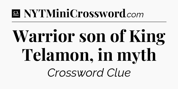 Warrior son of King Telamon, in myth - LA Times Crossword