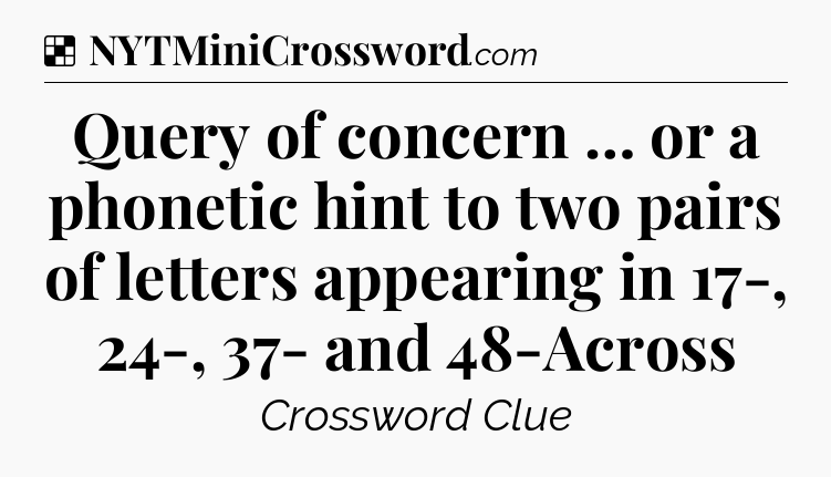 Solution: Query of concern … or a phonetic hint to two pairs of letters appearing in 17-, 24-, 37- and 48-Across - NYT Crossword