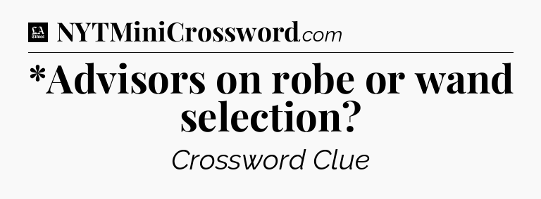 *Advisors on robe or wand selection - LA Times Crossword
