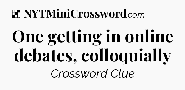 Solution: One getting in online debates, colloquially - NYT Crossword