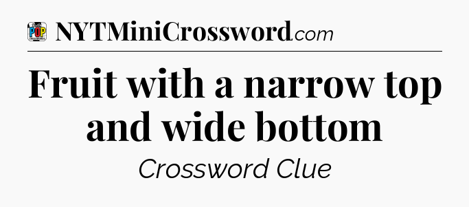 Fruit with a narrow top and wide bottom Crossword Clue