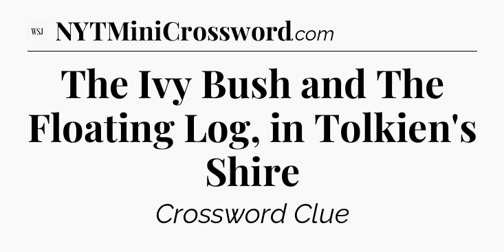 The Ivy Bush and The Floating Log, in Tolkien's Shire - WSJ Crossword