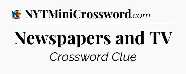 Newspapers and TV Crossword Clue