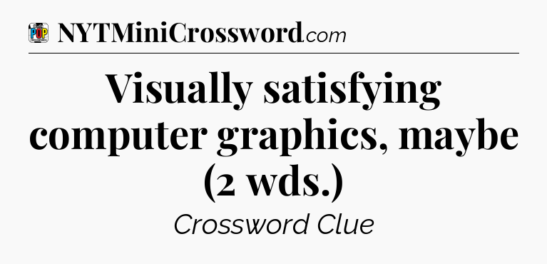 Visually satisfying computer graphics, maybe (2 wds.) Crossword Clue