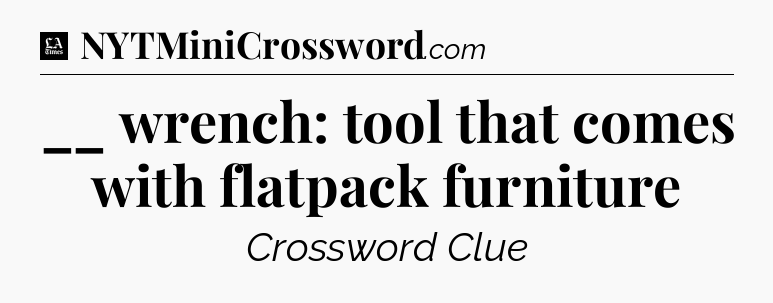 __ wrench: tool that comes with flatpack furniture - LA Times Crossword
