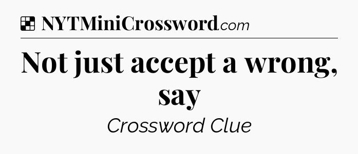 Solution: Not just accept a wrong, say - NYT Crossword