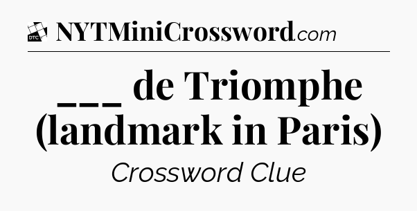 ___ de Triomphe (landmark in Paris) - Daily Themed Classic Crossword