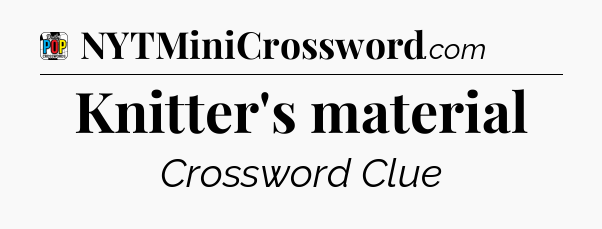 Knitter's material Crossword Clue