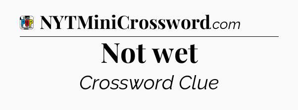 Not wet Crossword Clue