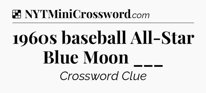 Solution: 1960s baseball All-Star Blue Moon ___ - NYT Crossword