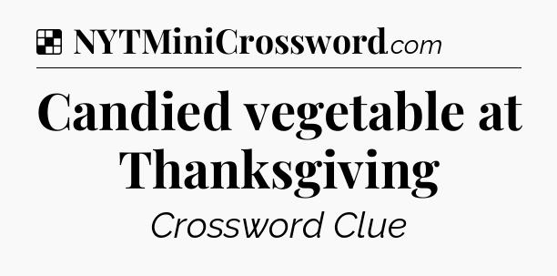 Solution: Candied vegetable at Thanksgiving - NYT Crossword