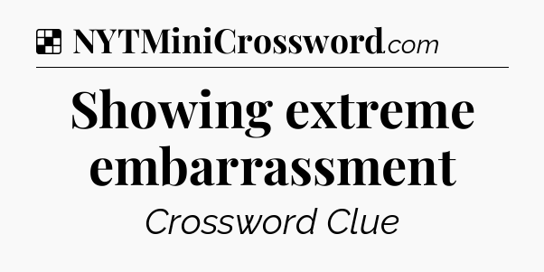 Solution: Showing extreme embarrassment - NYT Crossword