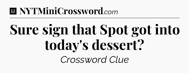 Sure sign that Spot got into today's dessert - LA Times Crossword