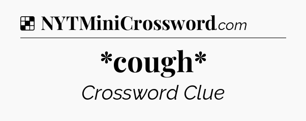 Solution: *cough* - NYT Crossword