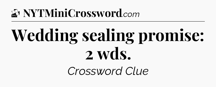 Wedding sealing promise: 2 wds - Daily Themed Classic Crossword