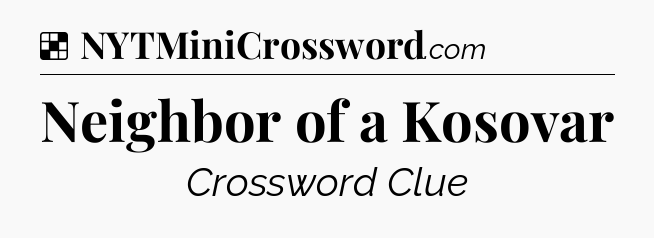 Solution: Neighbor of a Kosovar - NYT Crossword