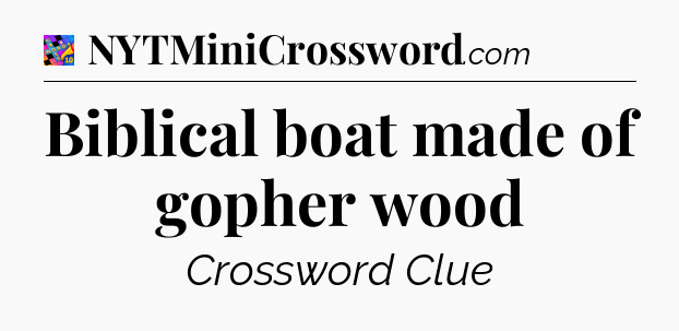 Biblical boat made of gopher wood Crossword Clue