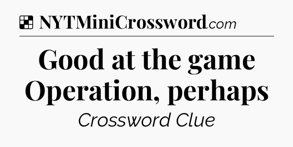 Solution: Good at the game Operation, perhaps - NYT Crossword