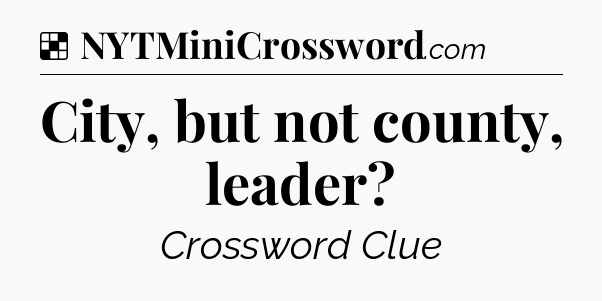 Solution: City, but not county, leader - NYT Crossword