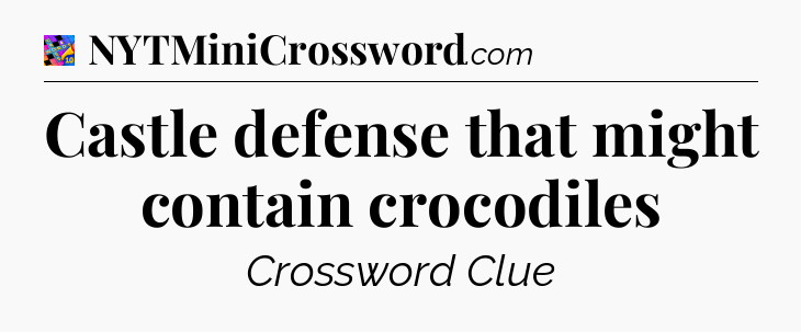 Castle defense that might contain crocodiles Crossword Clue
