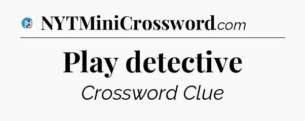 Play detective Crossword Clue