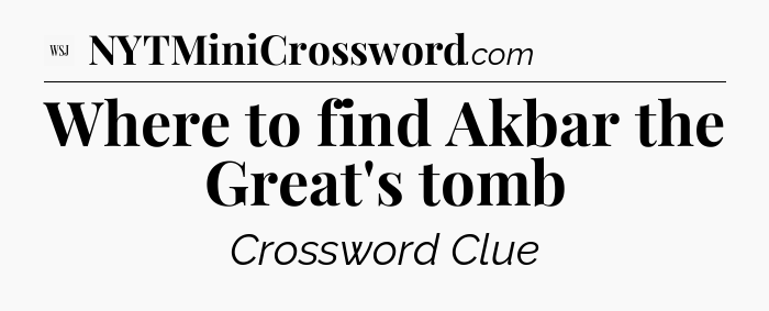 Where to find Akbar the Great's tomb - WSJ Crossword