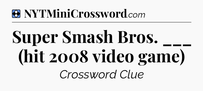 Solution: Super Smash Bros. ___ (hit 2008 video game) - NYT Mini Crossword