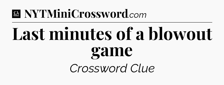 Last minutes of a blowout game - LA Times Crossword