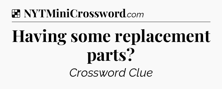Solution: Having some replacement parts - NYT Crossword