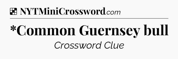 Solution: *Common Guernsey bull - NYT Crossword