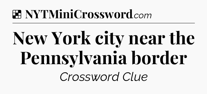 Solution: New York city near the Pennsylvania border - NYT Crossword