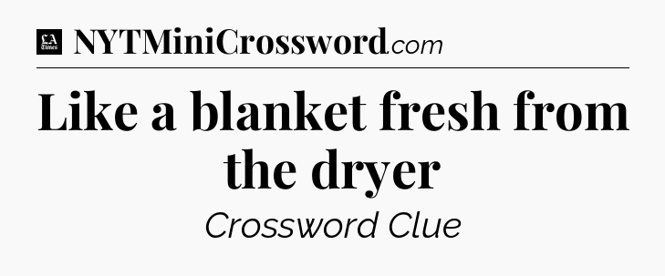Like a blanket fresh from the dryer - LA Times Crossword