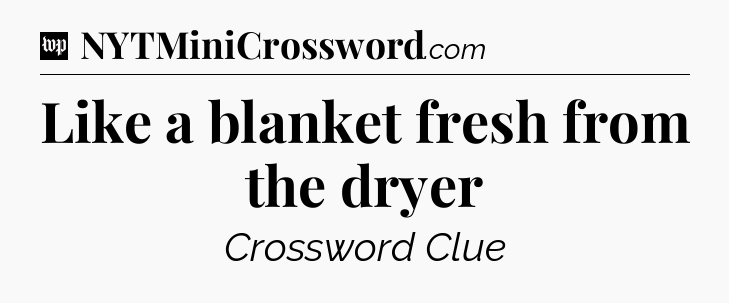 Like a blanket fresh from the dryer Crossword Clue