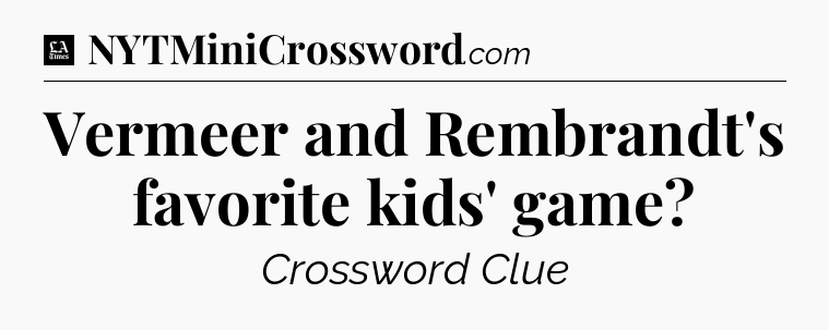 Vermeer and Rembrandt's favorite kids' game - LA Times Crossword