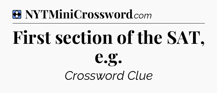 Solution: First section of the SAT, e.g - NYT Mini Crossword