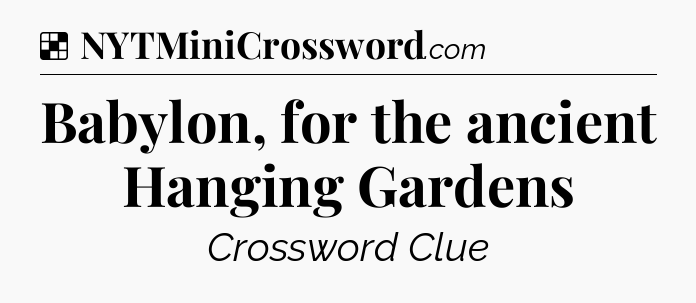 Solution: Babylon, for the ancient Hanging Gardens - NYT Crossword
