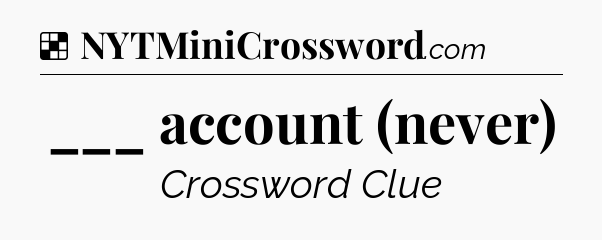 Solution: ___ account (never) - NYT Crossword